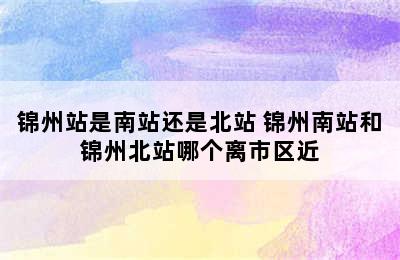 锦州站是南站还是北站 锦州南站和锦州北站哪个离市区近